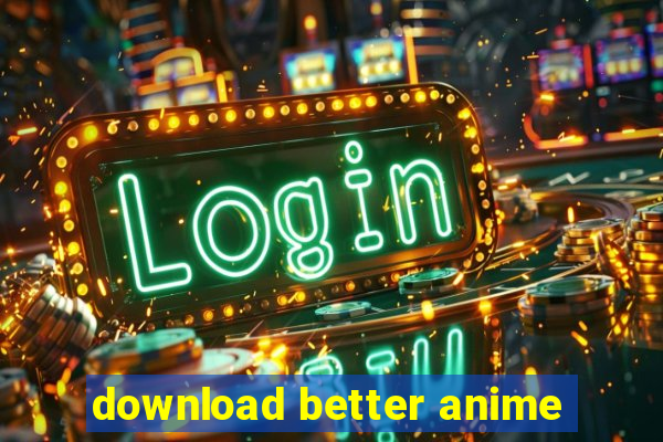 download better anime