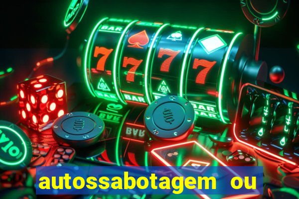 autossabotagem ou auto sabotagem