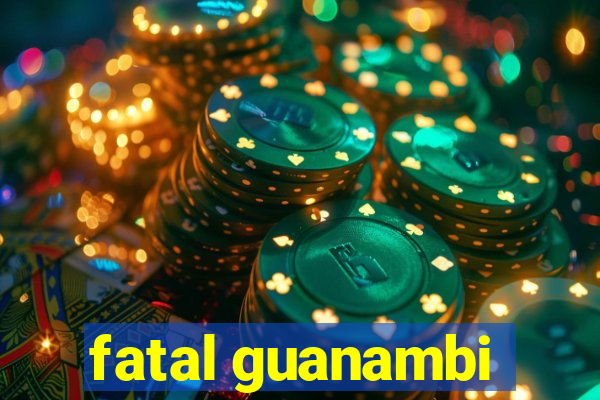 fatal guanambi