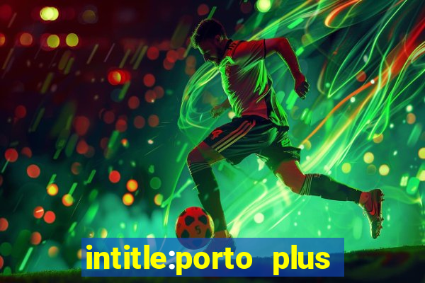 intitle:porto plus or inurl:porto plus -inurl:instagram.com or -inurl:facebook.com