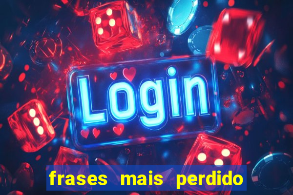 frases mais perdido que surdo em bingo