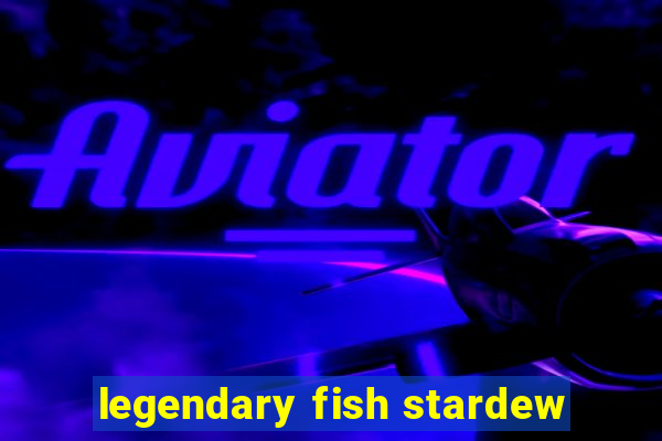 legendary fish stardew