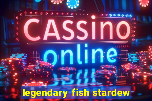 legendary fish stardew