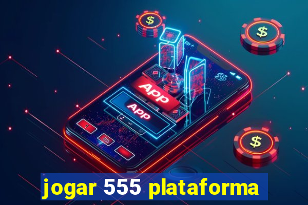 jogar 555 plataforma