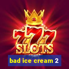 bad ice cream 2