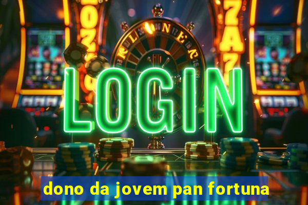 dono da jovem pan fortuna