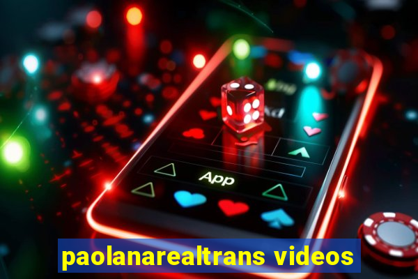 paolanarealtrans videos