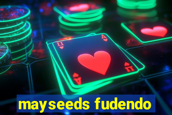 mayseeds fudendo