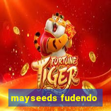 mayseeds fudendo