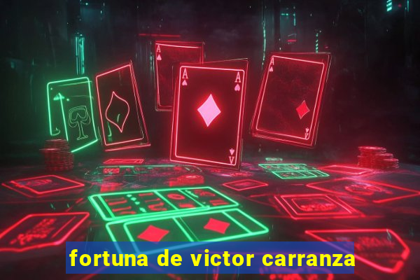 fortuna de victor carranza