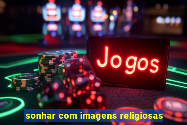 sonhar com imagens religiosas