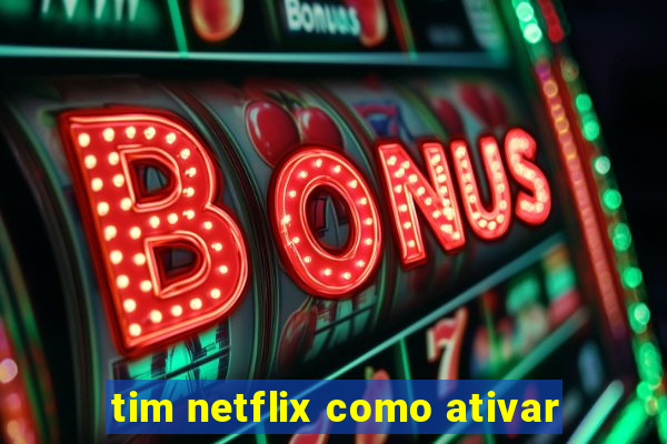 tim netflix como ativar