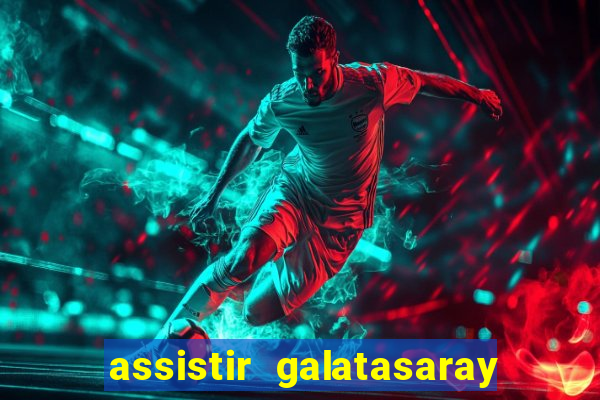 assistir galatasaray ao vivo