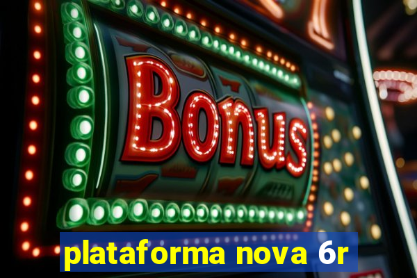 plataforma nova 6r