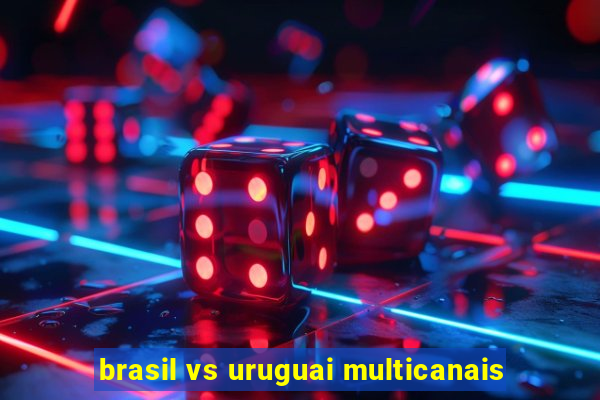 brasil vs uruguai multicanais