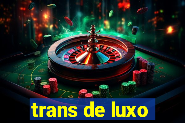 trans de luxo