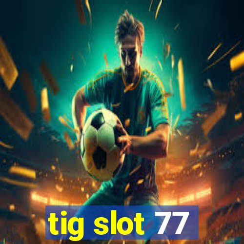 tig slot 77