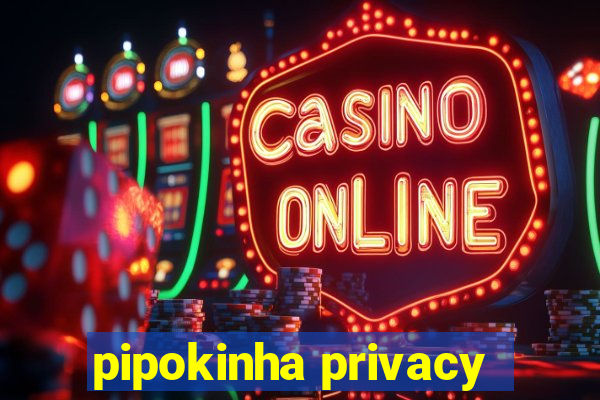 pipokinha privacy