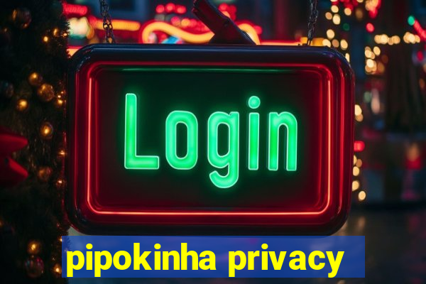 pipokinha privacy