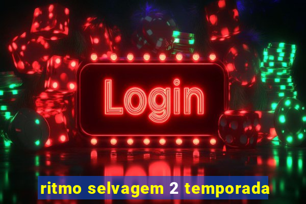 ritmo selvagem 2 temporada