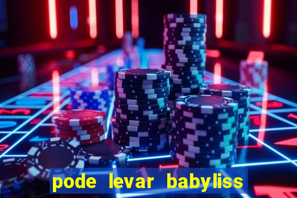 pode levar babyliss no cruzeiro