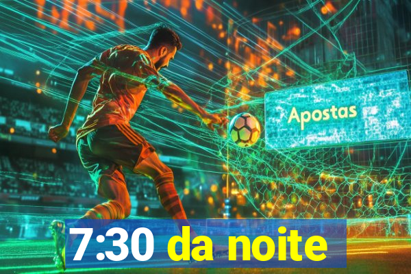 7:30 da noite