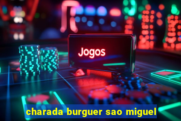 charada burguer sao miguel