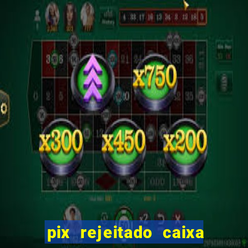 pix rejeitado caixa dinheiro sumiu