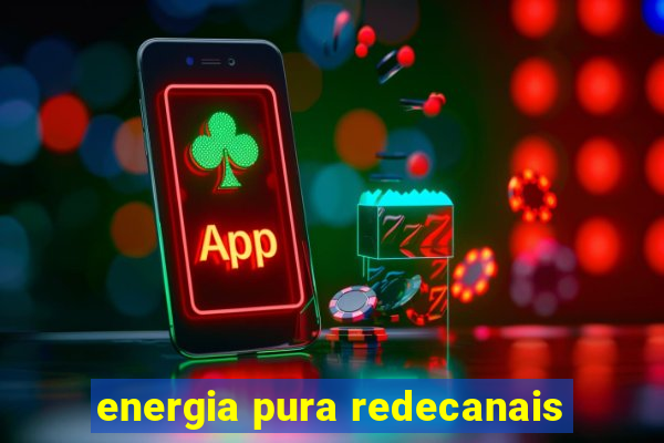 energia pura redecanais