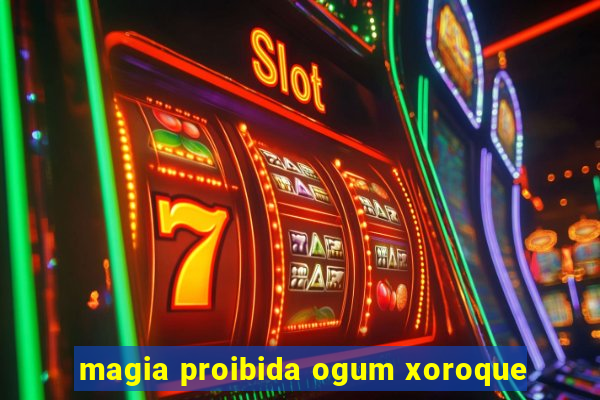 magia proibida ogum xoroque