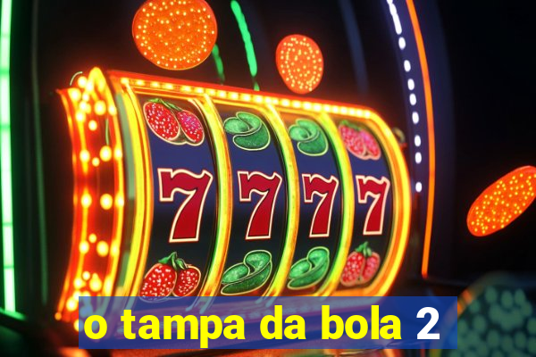 o tampa da bola 2