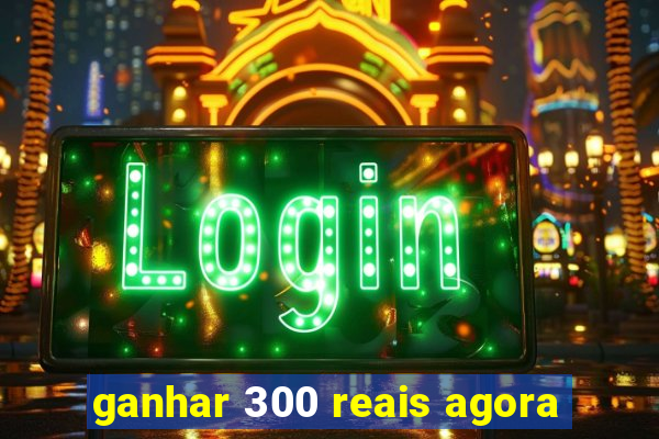 ganhar 300 reais agora