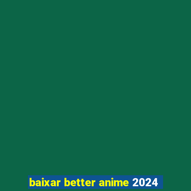 baixar better anime 2024