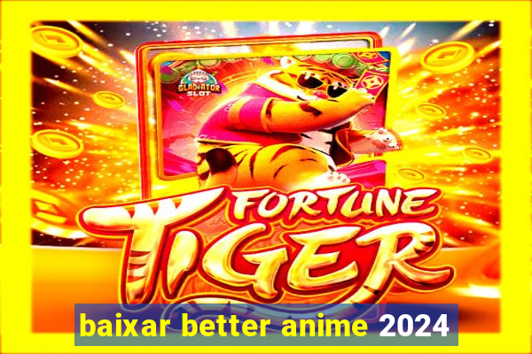 baixar better anime 2024