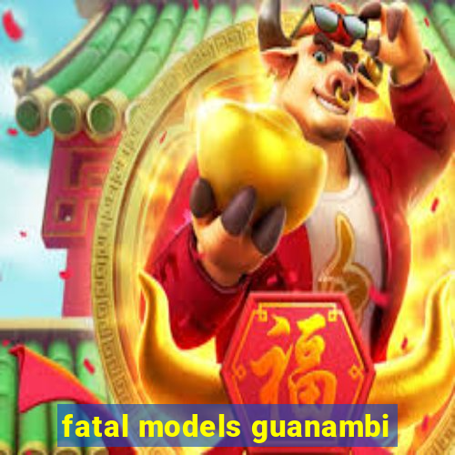 fatal models guanambi