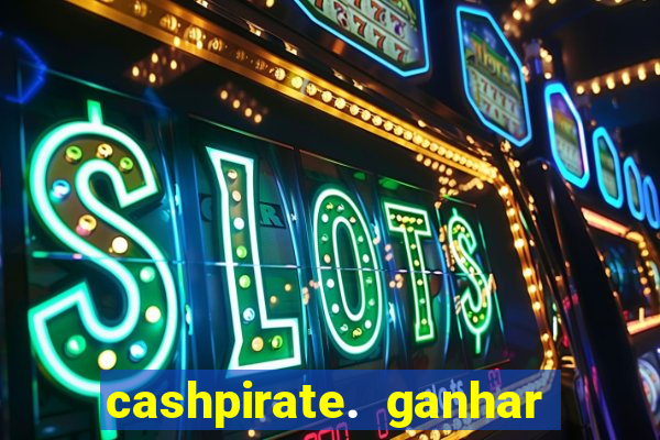 cashpirate. ganhar dinheiro jogando