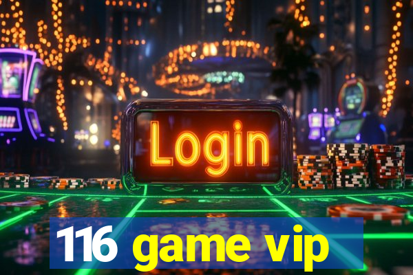 116 game vip