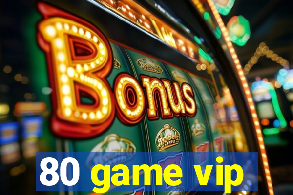 80 game vip