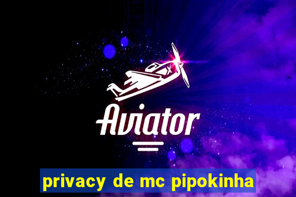 privacy de mc pipokinha