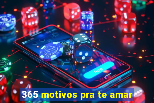 365 motivos pra te amar