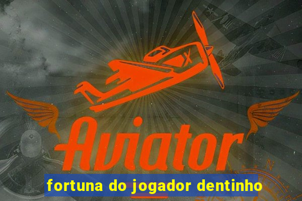 fortuna do jogador dentinho