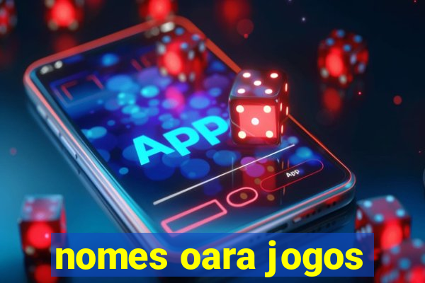 nomes oara jogos