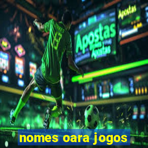 nomes oara jogos