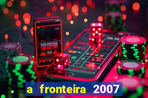 a fronteira 2007 filme completo download