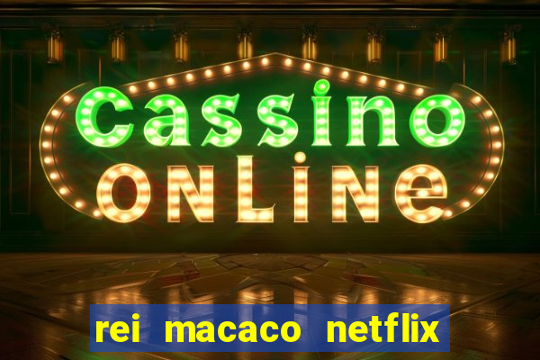 rei macaco netflix 3 temporada