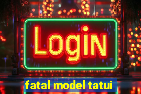 fatal model tatui