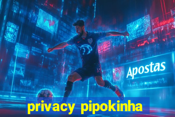 privacy pipokinha