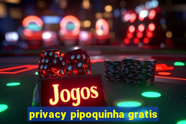 privacy pipoquinha gratis