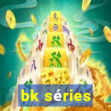 bk séries