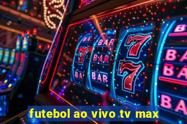 futebol ao vivo tv max